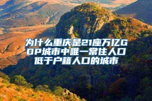 为什么重庆是21座万亿GDP城市中唯一常住人口低于户籍人口的城市