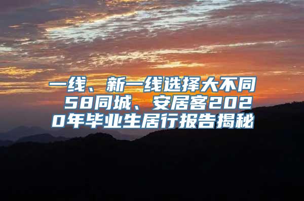 一线、新一线选择大不同 58同城、安居客2020年毕业生居行报告揭秘