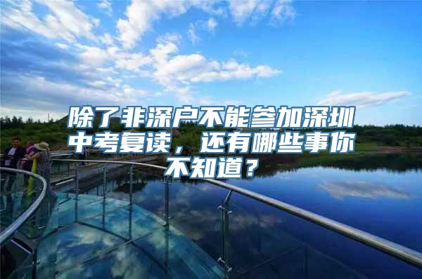 除了非深户不能参加深圳中考复读，还有哪些事你不知道？