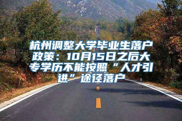 杭州调整大学毕业生落户政策：10月15日之后大专学历不能按照“人才引进”途径落户