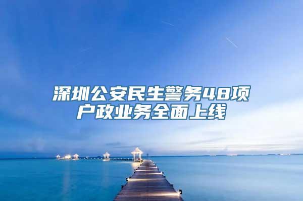 深圳公安民生警务48项户政业务全面上线