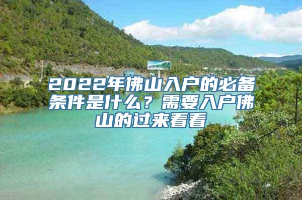 2022年佛山入户的必备条件是什么？需要入户佛山的过来看看