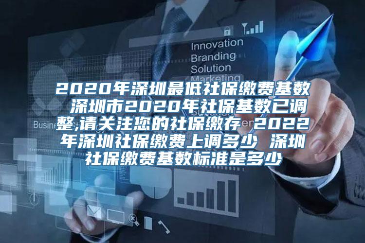 2020年深圳最低社保缴费基数 深圳市2020年社保基数已调整,请关注您的社保缴存 2022年深圳社保缴费上调多少 深圳社保缴费基数标准是多少