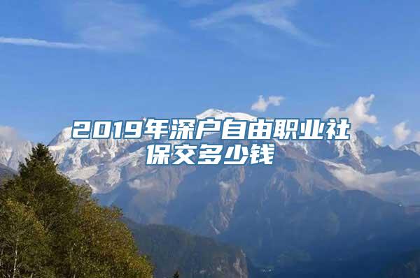 2019年深户自由职业社保交多少钱