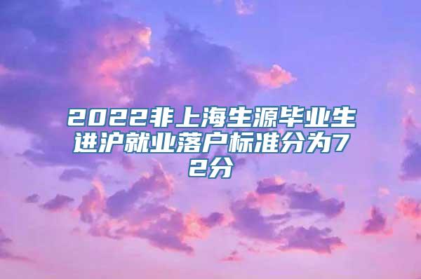 2022非上海生源毕业生进沪就业落户标准分为72分