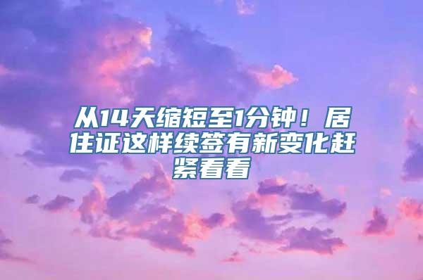 从14天缩短至1分钟！居住证这样续签有新变化赶紧看看