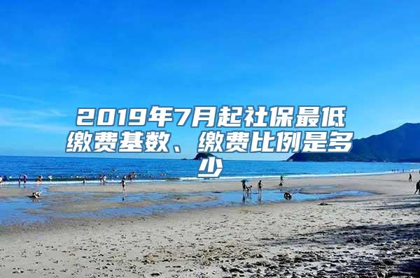 2019年7月起社保最低缴费基数、缴费比例是多少