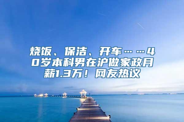 烧饭、保洁、开车……40岁本科男在沪做家政月薪1.3万！网友热议