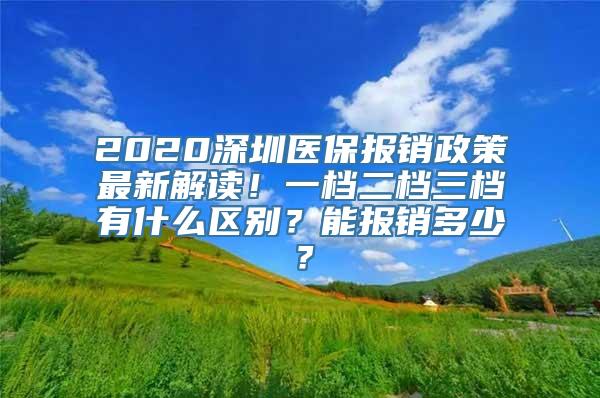 2020深圳医保报销政策最新解读！一档二档三档有什么区别？能报销多少？