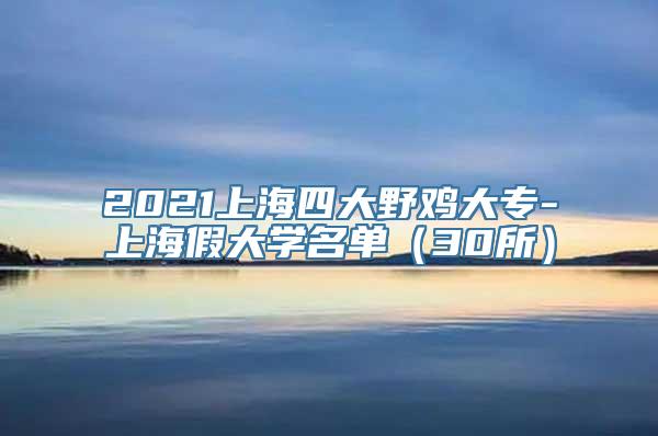 2021上海四大野鸡大专-上海假大学名单（30所）