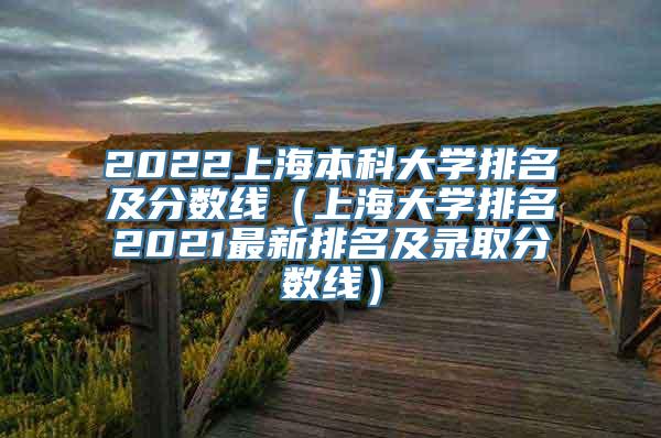 2022上海本科大学排名及分数线（上海大学排名2021最新排名及录取分数线）