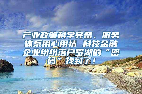 产业政策科学完备、服务体系用心用情 科技金融企业纷纷落户罗湖的“密码”找到了！