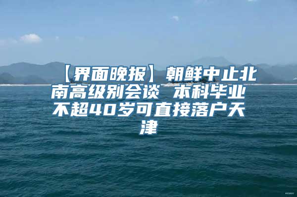 【界面晚报】朝鲜中止北南高级别会谈 本科毕业不超40岁可直接落户天津