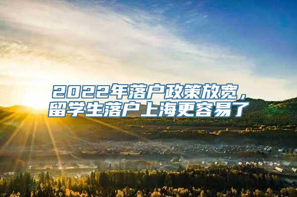 2022年落户政策放宽，留学生落户上海更容易了