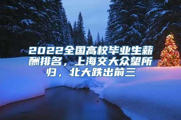 2022全国高校毕业生薪酬排名，上海交大众望所归，北大跌出前三