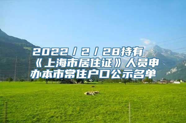 2022／2／28持有《上海市居住证》人员申办本市常住户口公示名单