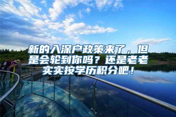 新的入深户政策来了，但是会轮到你吗？还是老老实实按学历积分吧！