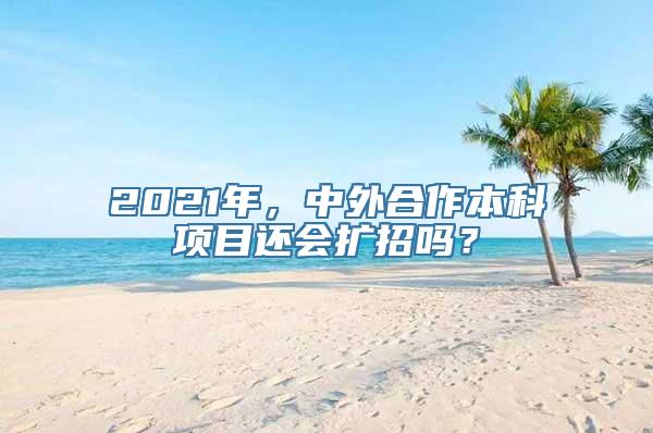 2021年，中外合作本科项目还会扩招吗？