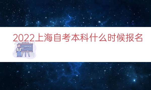 2022上海自考本科什么时候报名（上海自考本科时间）