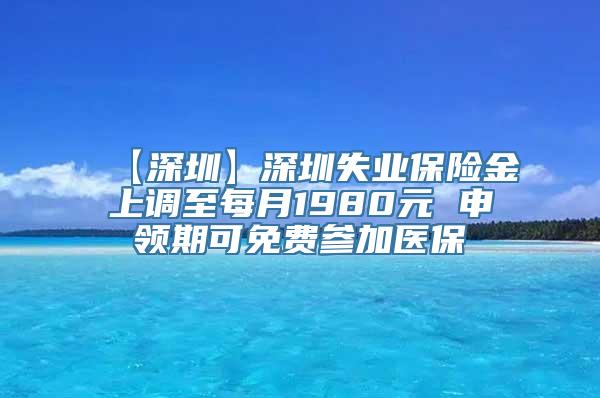 【深圳】深圳失业保险金上调至每月1980元 申领期可免费参加医保