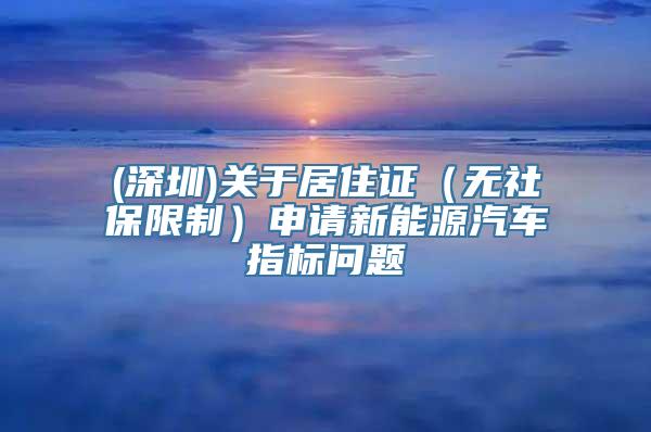 (深圳)关于居住证（无社保限制）申请新能源汽车指标问题