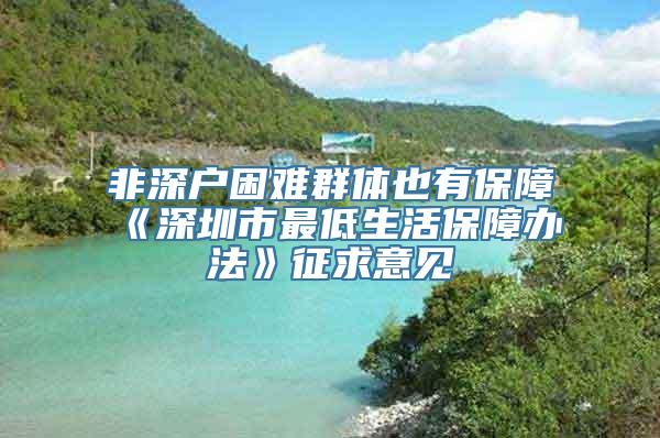 非深户困难群体也有保障《深圳市最低生活保障办法》征求意见