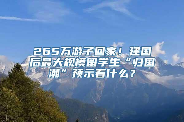 265万游子回家！建国后最大规模留学生“归国潮”预示着什么？