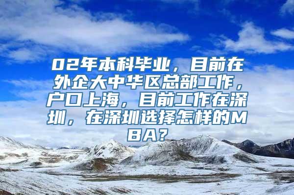 02年本科毕业，目前在外企大中华区总部工作，户口上海，目前工作在深圳，在深圳选择怎样的MBA？