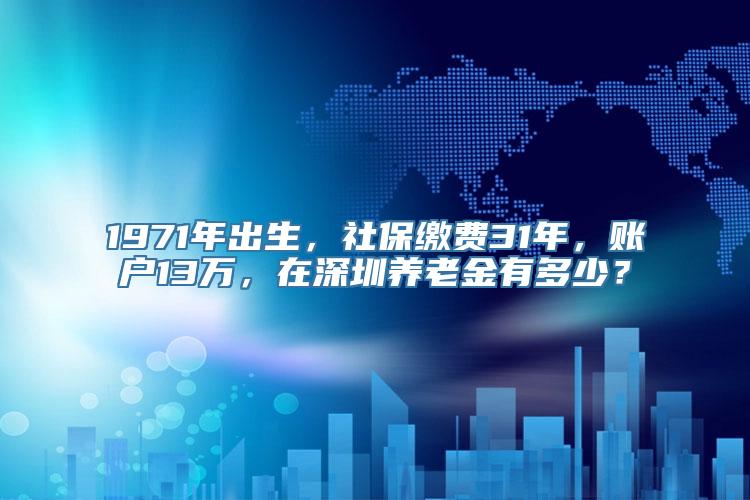 1971年出生，社保缴费31年，账户13万，在深圳养老金有多少？