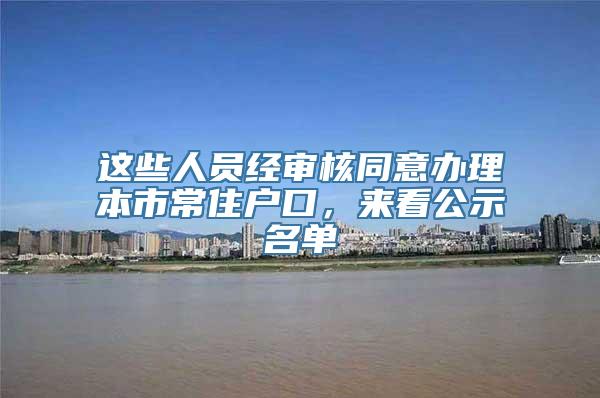 这些人员经审核同意办理本市常住户口，来看公示名单