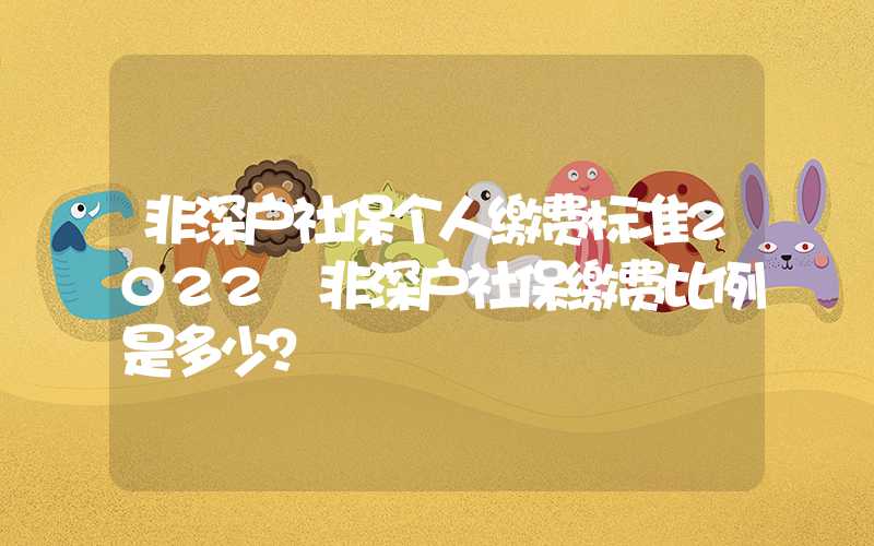 非深户社保个人缴费标准2022 非深户社保缴费比例是多少？