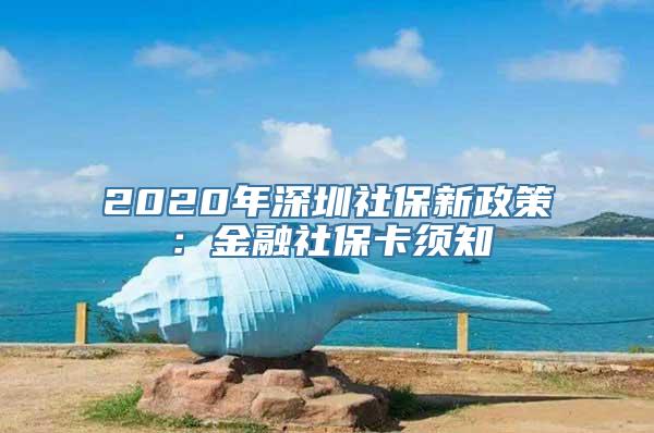 2020年深圳社保新政策：金融社保卡须知