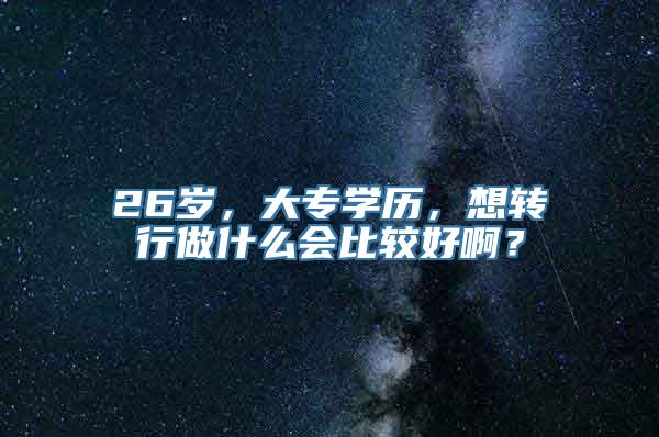 26岁，大专学历，想转行做什么会比较好啊？