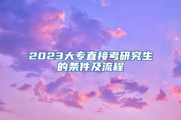 2023大专直接考研究生的条件及流程