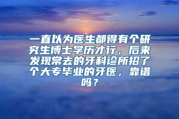 一直以为医生都得有个研究生博士学历才行，后来发现常去的牙科诊所招了个大专毕业的牙医，靠谱吗？