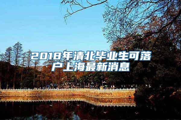 2018年清北毕业生可落户上海最新消息