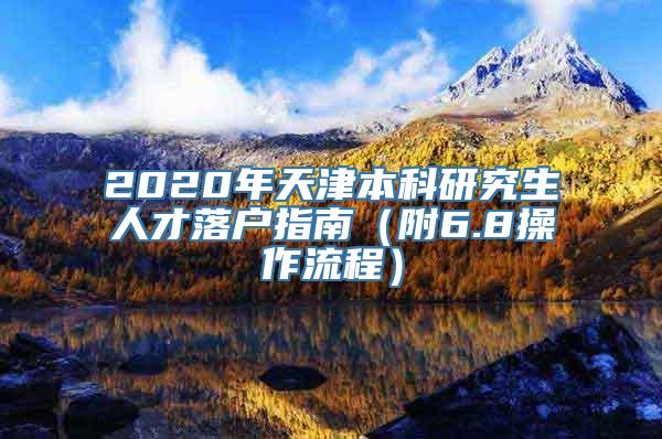 2020年天津本科研究生人才落户指南（附6.8操作流程）