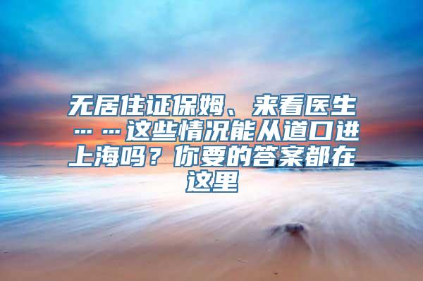 无居住证保姆、来看医生……这些情况能从道口进上海吗？你要的答案都在这里