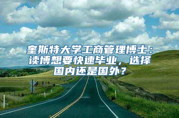 奎斯特大学工商管理博士：读博想要快速毕业，选择国内还是国外？