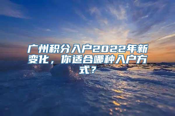 广州积分入户2022年新变化，你适合哪种入户方式？