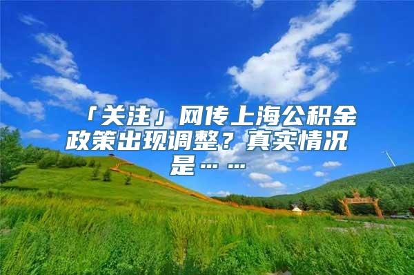 「关注」网传上海公积金政策出现调整？真实情况是……