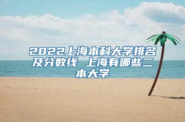 2022上海本科大学排名及分数线 上海有哪些二本大学