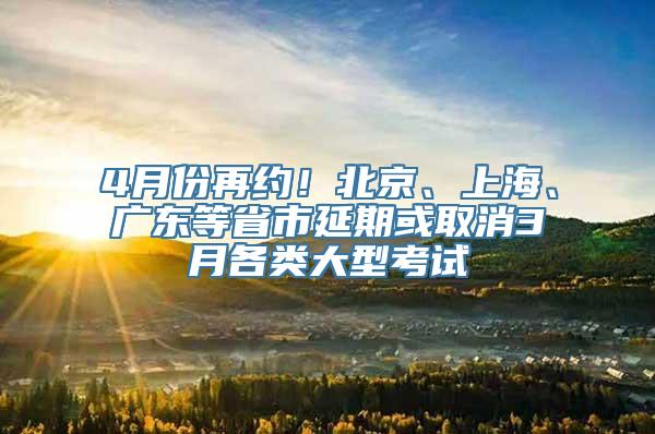 4月份再约！北京、上海、广东等省市延期或取消3月各类大型考试