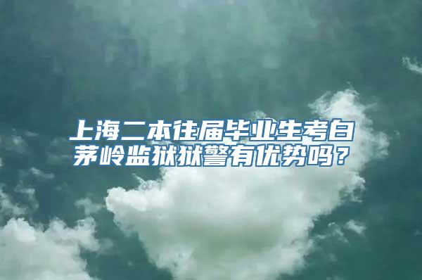 上海二本往届毕业生考白茅岭监狱狱警有优势吗？