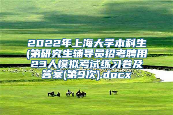 2022年上海大学本科生(第研究生辅导员招考聘用23人模拟考试练习卷及答案(第9次).docx