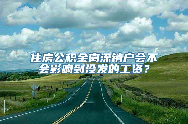 住房公积金离深销户会不会影响到没发的工资？