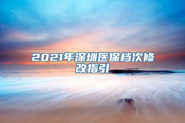 2021年深圳医保档次修改指引