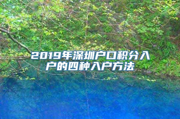 2019年深圳户口积分入户的四种入户方法