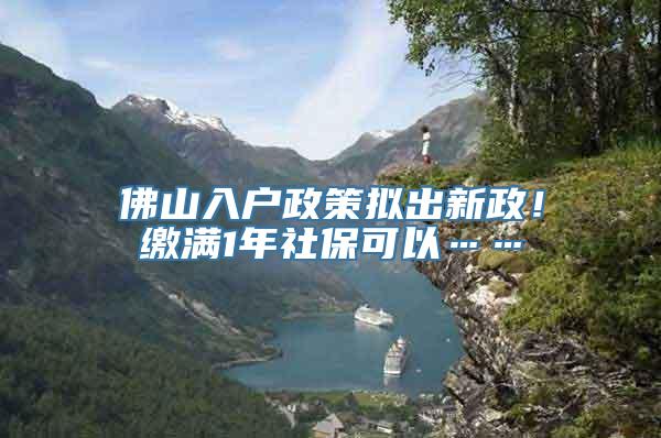 佛山入户政策拟出新政！缴满1年社保可以……