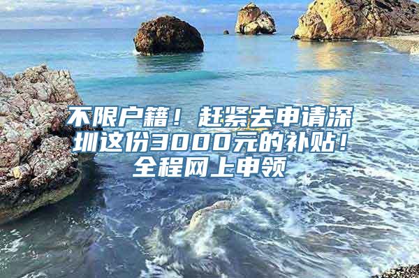 不限户籍！赶紧去申请深圳这份3000元的补贴！全程网上申领